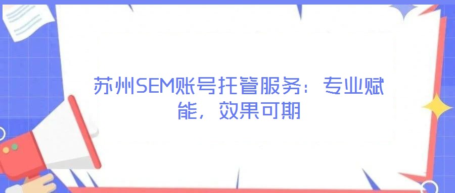 蘇州SEM賬號(hào)托管服務(wù)：專業(yè)賦能，效果可期