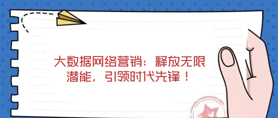大數(shù)據(jù)網(wǎng)絡(luò)營銷：釋放無限潛能，引領(lǐng)時(shí)代先鋒！