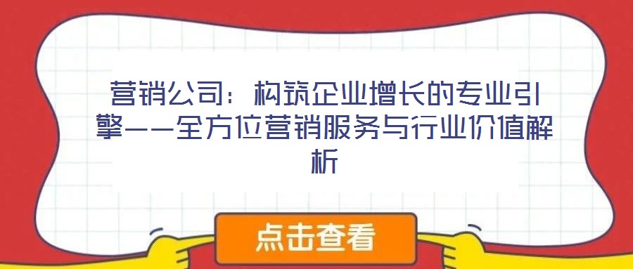 營銷公司：構筑企業(yè)增長的專業(yè)引擎——全方位營銷服務與行業(yè)價值解析