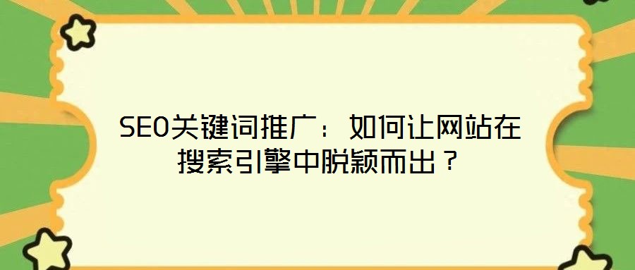 SEO關(guān)鍵詞推廣：如何讓網(wǎng)站在搜索引擎中脫穎而出？