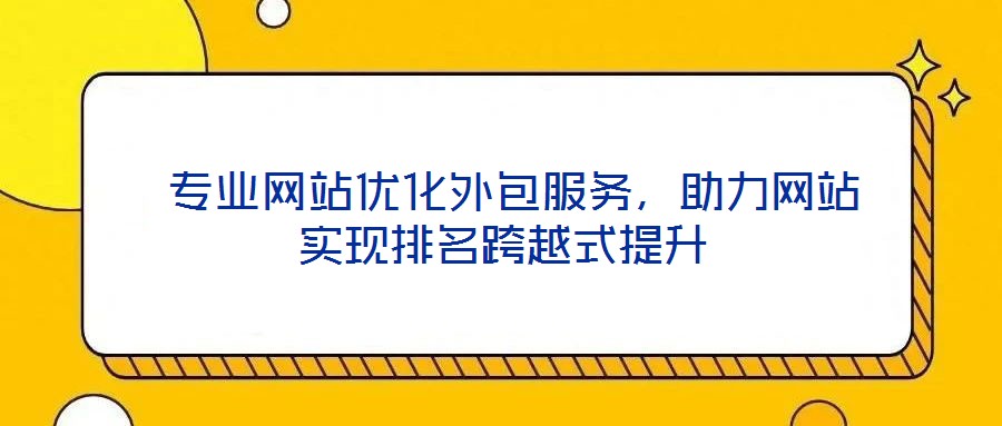  專業(yè)網(wǎng)站優(yōu)化外包服務(wù)，助力網(wǎng)站實現(xiàn)排名跨越式提升