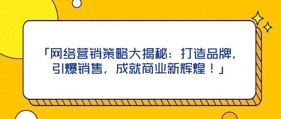 「網(wǎng)絡(luò)營(yíng)銷策略大揭秘：打造品牌，引爆銷售，成就商業(yè)新輝煌！」