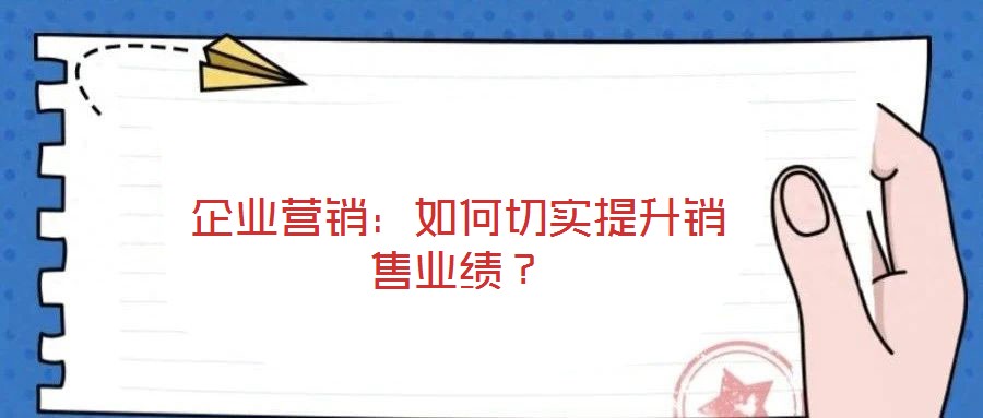 企業(yè)營銷：如何切實提升銷售業(yè)績？