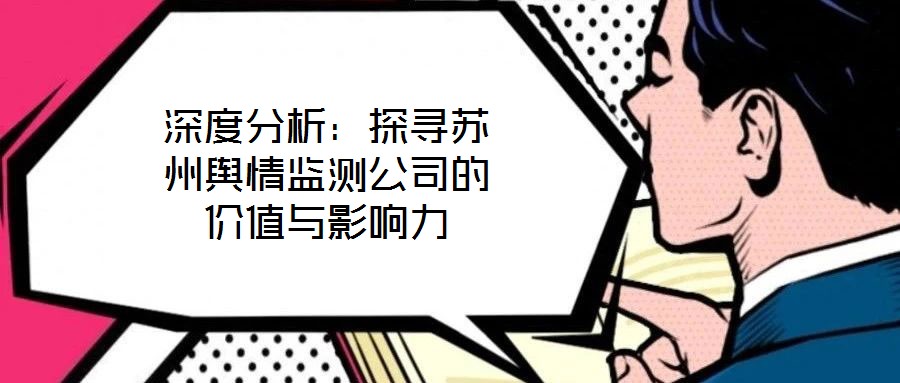 深度分析：探尋蘇州輿情監(jiān)測公司的價值與影響力