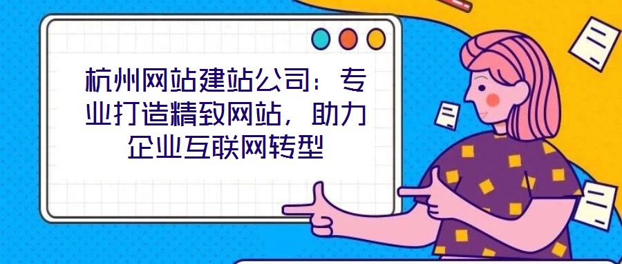 杭州網(wǎng)站建站公司：專(zhuān)業(yè)打造精致網(wǎng)站，助力企業(yè)互聯(lián)網(wǎng)轉(zhuǎn)型