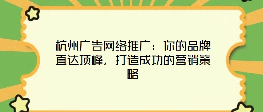杭州廣告網(wǎng)絡(luò)推廣：你的品牌直達(dá)頂峰，打造成功的營(yíng)銷策略