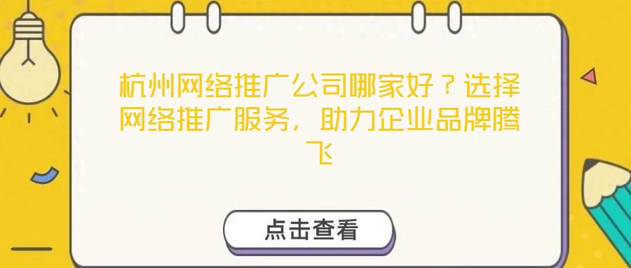 杭州網(wǎng)絡(luò)推廣公司哪家好？選擇網(wǎng)絡(luò)推廣服務(wù)，助力企業(yè)品牌騰飛
