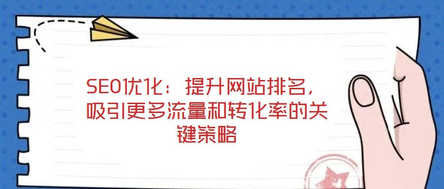 SEO優(yōu)化：提升網(wǎng)站排名，吸引更多流量和轉(zhuǎn)化率的關(guān)鍵策略
