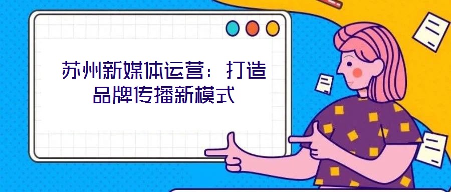 蘇州新媒體運(yùn)營：打造品牌傳播新模式