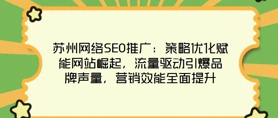 蘇州網(wǎng)絡(luò)SEO推廣：策略優(yōu)化賦能網(wǎng)站崛起，流量驅(qū)動(dòng)引爆品牌聲量，營(yíng)銷效能全面提升
