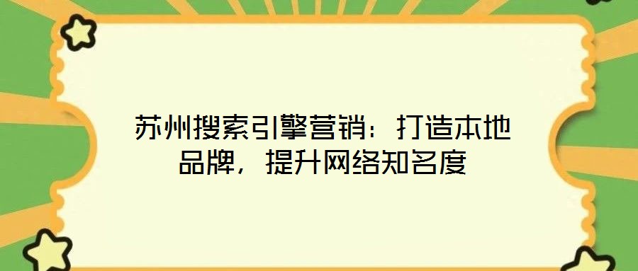 蘇州搜索引擎營銷：打造本地品牌，提升網(wǎng)絡(luò)知名度