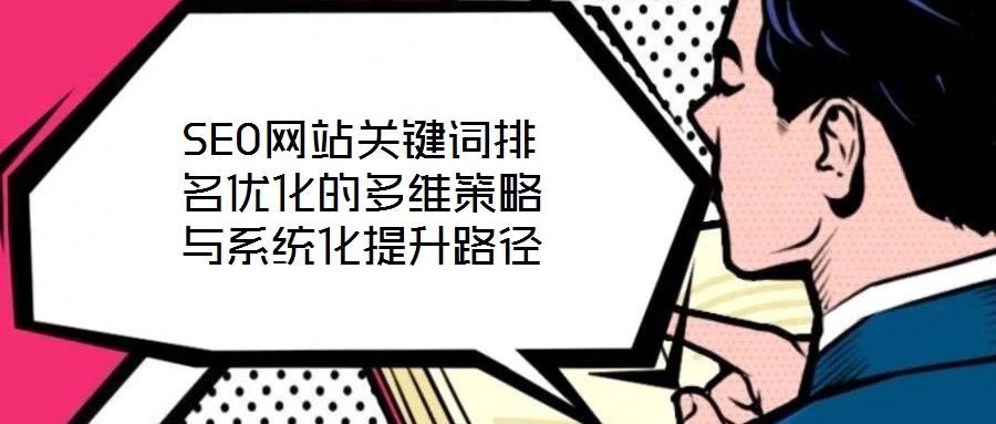 SEO網(wǎng)站關(guān)鍵詞排名優(yōu)化的多維策略與系統(tǒng)化提升路徑