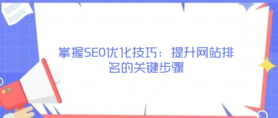 掌握SEO優(yōu)化技巧：提升網站排名的關鍵步驟