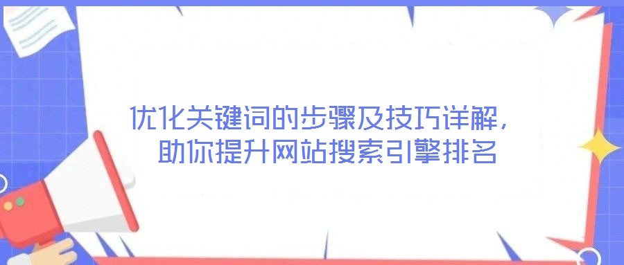 優(yōu)化關(guān)鍵詞的步驟及技巧詳解，助你提升網(wǎng)站搜索引擎排名