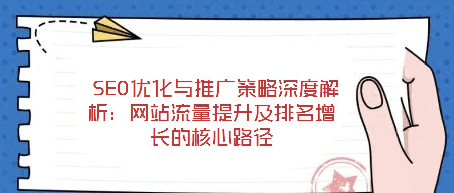  SEO優(yōu)化與推廣策略深度解析：網(wǎng)站流量提升及排名增長的核心路徑