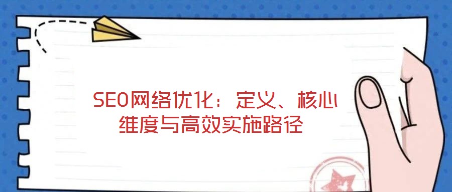  SEO網(wǎng)絡(luò)優(yōu)化：定義、核心維度與高效實施路徑