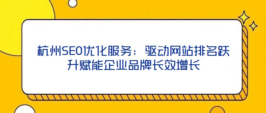 杭州SEO優(yōu)化服務(wù)：驅(qū)動網(wǎng)站排名躍升賦能企業(yè)品牌長效增長