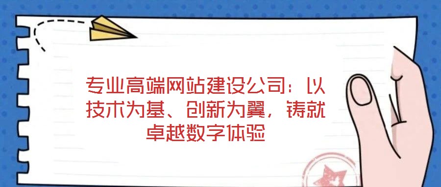 專業(yè)高端網(wǎng)站建設(shè)公司：以技術(shù)為基、創(chuàng)新為翼，鑄就卓越數(shù)字體驗(yàn)