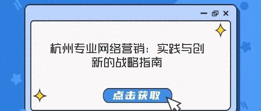 杭州專業(yè)網絡營銷：實踐與創(chuàng)新的戰(zhàn)略指南