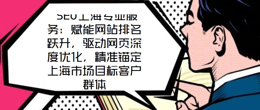  SEO上海專業(yè)服務(wù)：賦能網(wǎng)站排名躍升，驅(qū)動(dòng)網(wǎng)頁(yè)深度優(yōu)化，精準(zhǔn)錨定上海市場(chǎng)目標(biāo)客戶群體