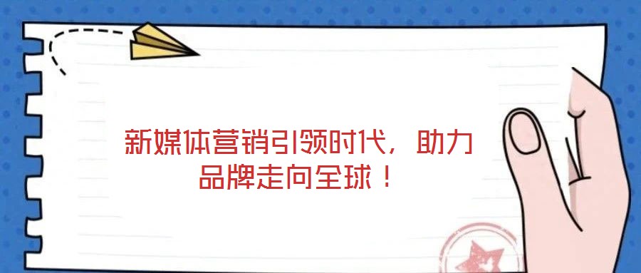 新媒體營銷引領(lǐng)時代，助力品牌走向全球！