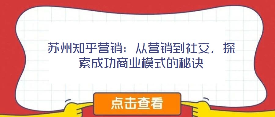 蘇州知乎營銷：從營銷到社交，探索成功商業(yè)模式的秘訣
