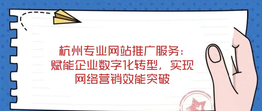  杭州專業(yè)網(wǎng)站推廣服務(wù)：賦能企業(yè)數(shù)字化轉(zhuǎn)型，實(shí)現(xiàn)網(wǎng)絡(luò)營銷效能突破