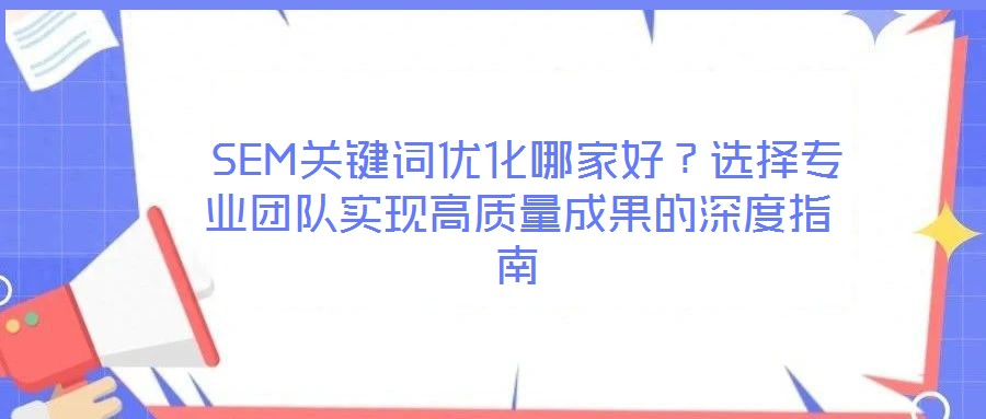 SEM關(guān)鍵詞優(yōu)化哪家好？選擇專業(yè)團(tuán)隊(duì)實(shí)現(xiàn)高質(zhì)量成果的深度指南