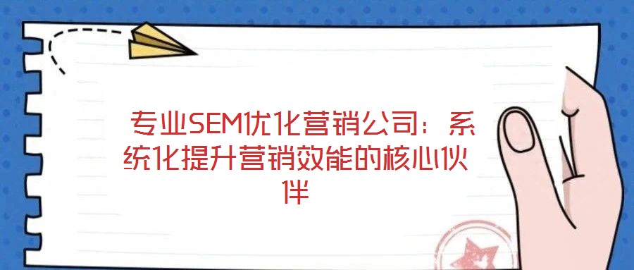  專業(yè)SEM優(yōu)化營銷公司：系統(tǒng)化提升營銷效能的核心伙伴