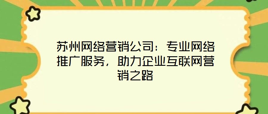 蘇州網(wǎng)絡(luò)營銷公司：專業(yè)網(wǎng)絡(luò)推廣服務(wù)，助力企業(yè)互聯(lián)網(wǎng)營銷之路