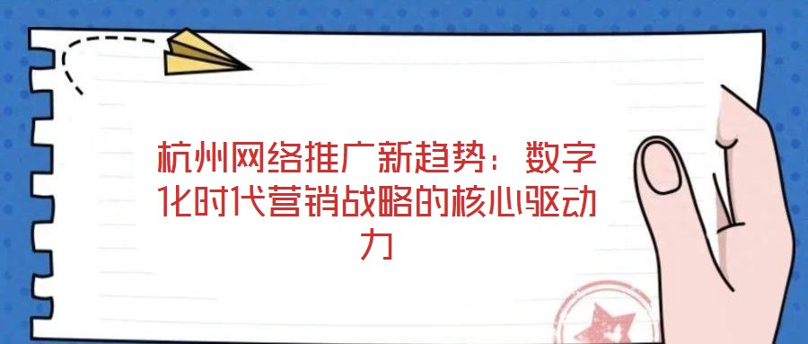 杭州網(wǎng)絡(luò)推廣新趨勢：數(shù)字化時代營銷戰(zhàn)略的核心驅(qū)動力