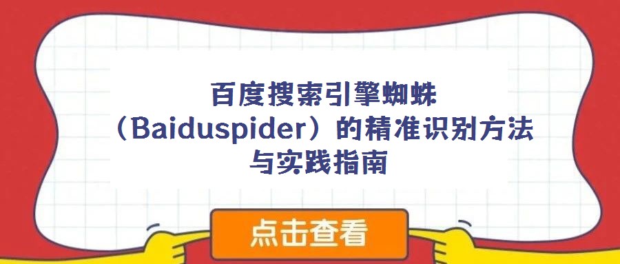  百度搜索引擎蜘蛛（Baiduspider）的精準(zhǔn)識別方法與實踐指南