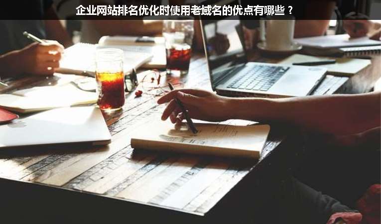企業(yè)網(wǎng)站排名優(yōu)化時(shí)使用老域名的優(yōu)點(diǎn)有哪些？